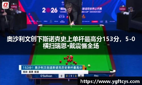 奥沙利文创下斯诺克史上单杆最高分153分，5-0横扫瑞恩·戴震慑全场